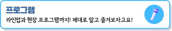프로그램 | 라인업과 현장프로그램 까지! 제대로 알고 즐겨보자고요!